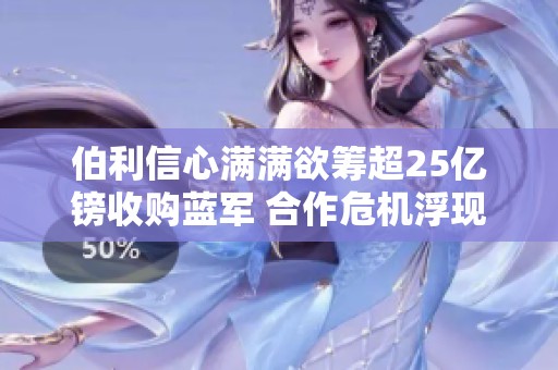 伯利信心满满欲筹超25亿镑收购蓝军 合作危机浮现