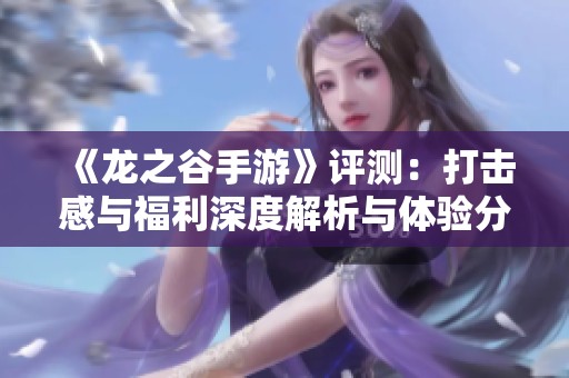 《龙之谷手游》评测：打击感与福利深度解析与体验分享