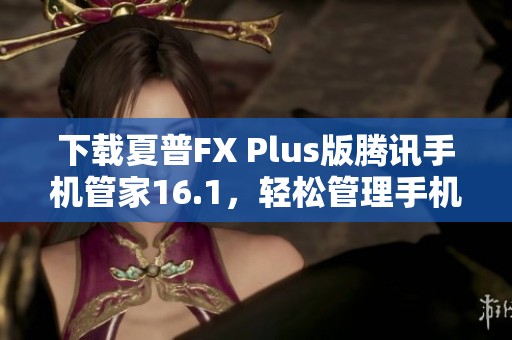 下载夏普FX Plus版腾讯手机管家16.1，轻松管理手机资源
