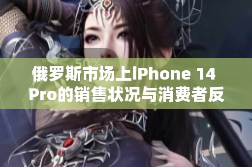 俄罗斯市场上iPhone 14 Pro的销售状况与消费者反响分析