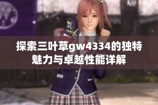 探索三叶草gw4334的独特魅力与卓越性能详解