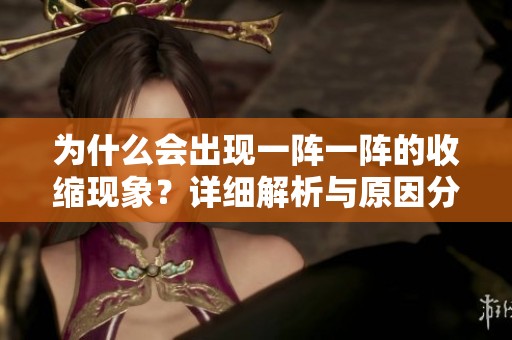 为什么会出现一阵一阵的收缩现象？详细解析与原因分析