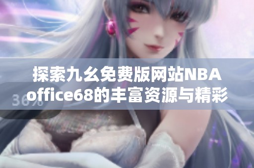 探索九幺免费版网站NBAoffice68的丰富资源与精彩内容