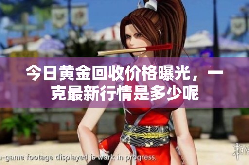 今日黄金回收价格曝光，一克最新行情是多少呢