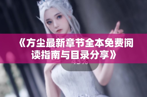 《方尘最新章节全本免费阅读指南与目录分享》