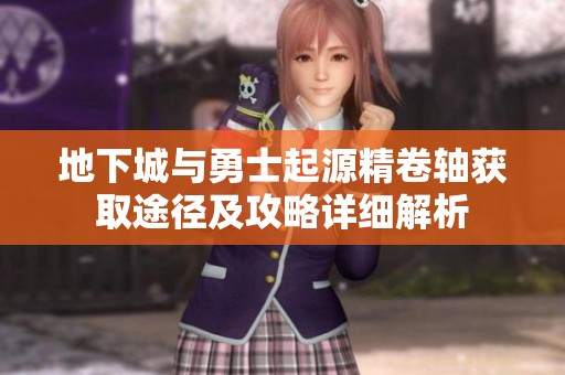 地下城与勇士起源精卷轴获取途径及攻略详细解析