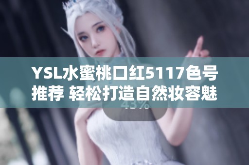 YSL水蜜桃口红5117色号推荐 轻松打造自然妆容魅力