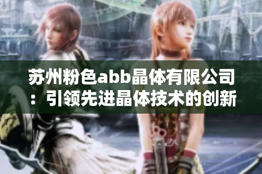 苏州粉色abb晶体有限公司：引领先进晶体技术的创新之路