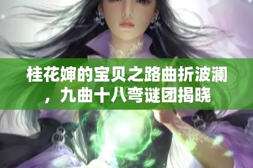 桂花婶的宝贝之路曲折波澜，九曲十八弯谜团揭晓