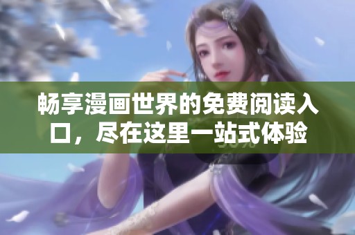 畅享漫画世界的免费阅读入口，尽在这里一站式体验