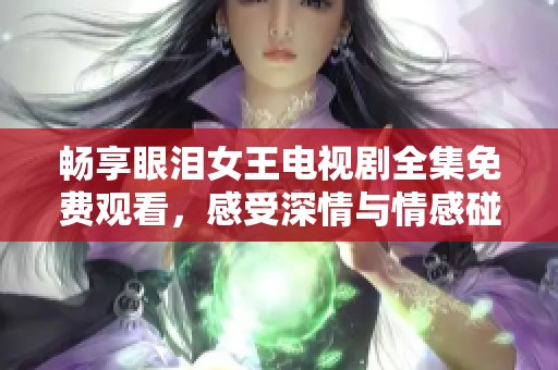 畅享眼泪女王电视剧全集免费观看，感受深情与情感碰撞