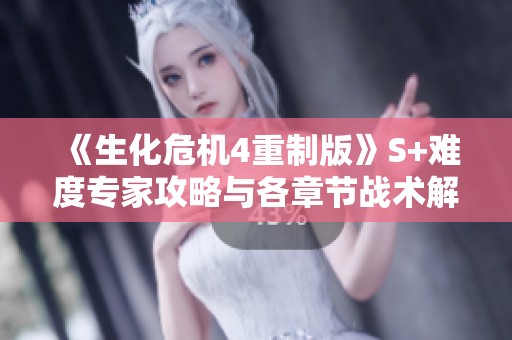 《生化危机4重制版》S+难度专家攻略与各章节战术解析