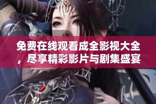 免费在线观看成全影视大全，尽享精彩影片与剧集盛宴