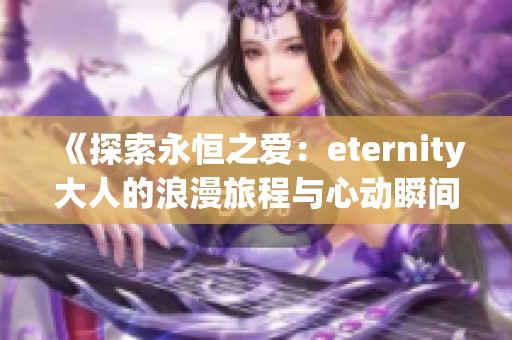 《探索永恒之爱：eternity大人的浪漫旅程与心动瞬间》