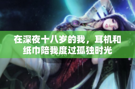 在深夜十八岁的我，耳机和纸巾陪我度过孤独时光