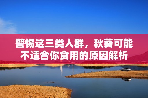 警惕这三类人群，秋葵可能不适合你食用的原因解析