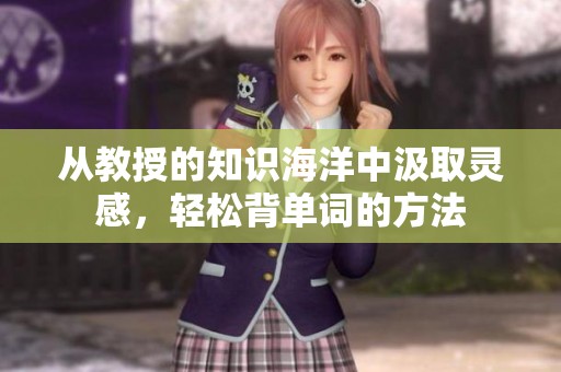 从教授的知识海洋中汲取灵感，轻松背单词的方法