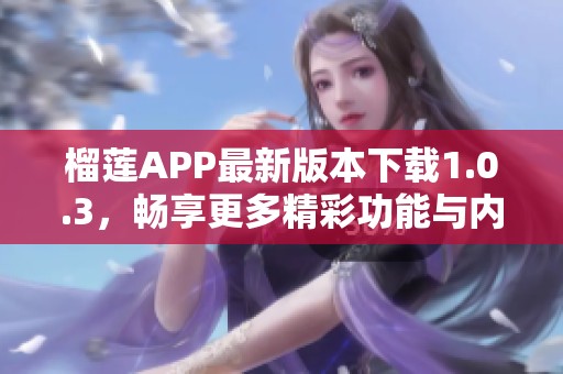 榴莲APP最新版本下载1.0.3，畅享更多精彩功能与内容