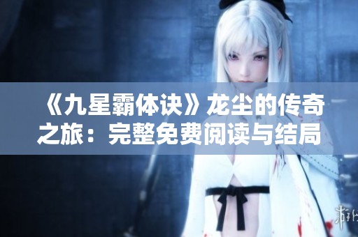 《九星霸体诀》龙尘的传奇之旅：完整免费阅读与结局揭秘