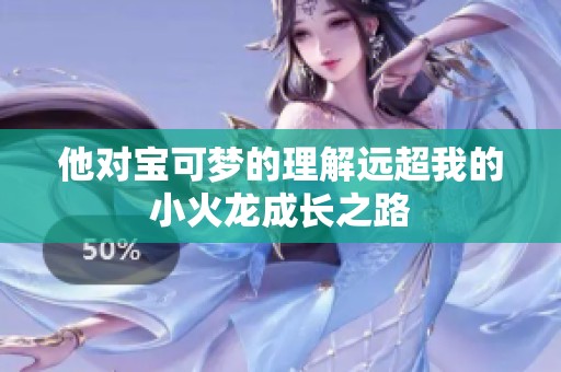 他对宝可梦的理解远超我的小火龙成长之路