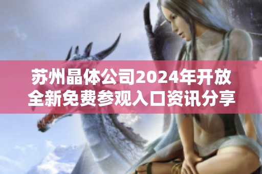 苏州晶体公司2024年开放全新免费参观入口资讯分享