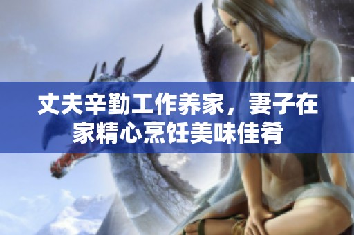 丈夫辛勤工作养家，妻子在家精心烹饪美味佳肴
