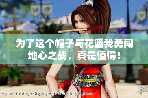 为了这个帽子与花篮我勇闯地心之战，真是值得！