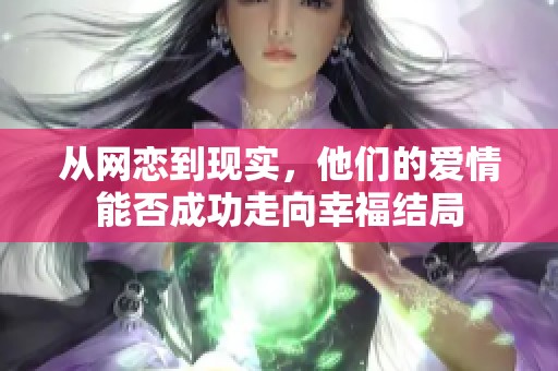 从网恋到现实，他们的爱情能否成功走向幸福结局