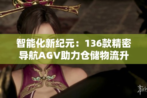 智能化新纪元：136款精密导航AGV助力仓储物流升级