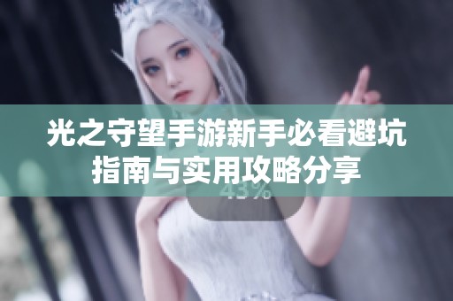 光之守望手游新手必看避坑指南与实用攻略分享