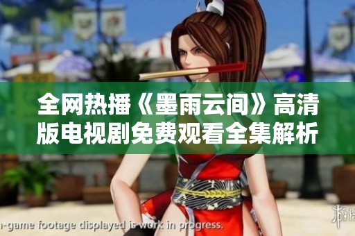 全网热播《墨雨云间》高清版电视剧免费观看全集解析