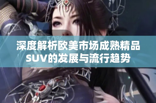 深度解析欧美市场成熟精品SUV的发展与流行趋势