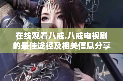 在线观看八戒.八戒电视剧的最佳途径及相关信息分享