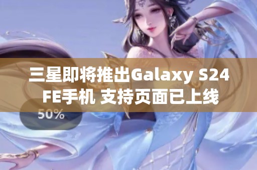 三星即将推出Galaxy S24 FE手机 支持页面已上线