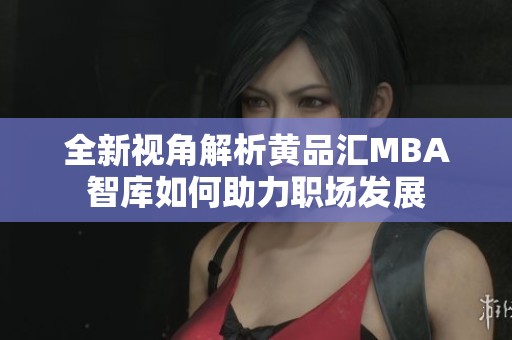 全新视角解析黄品汇MBA智库如何助力职场发展