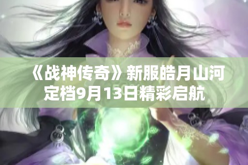 《战神传奇》新服皓月山河定档9月13日精彩启航
