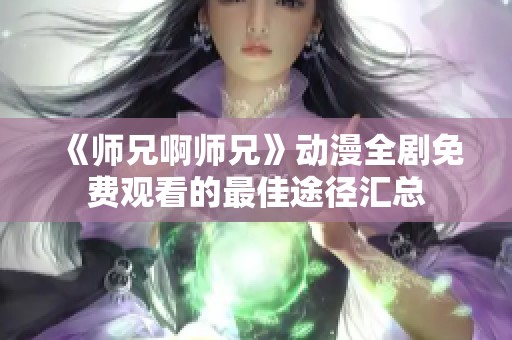 《师兄啊师兄》动漫全剧免费观看的最佳途径汇总