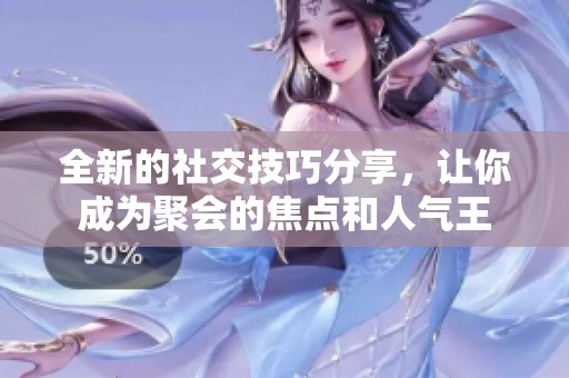 全新的社交技巧分享，让你成为聚会的焦点和人气王