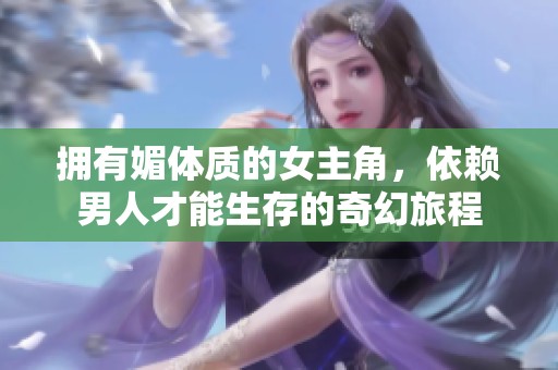 拥有媚体质的女主角，依赖男人才能生存的奇幻旅程