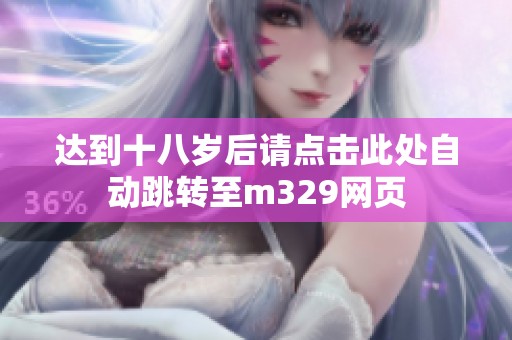 达到十八岁后请点击此处自动跳转至m329网页