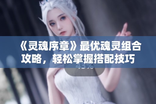 《灵魂序章》最优魂灵组合攻略，轻松掌握搭配技巧