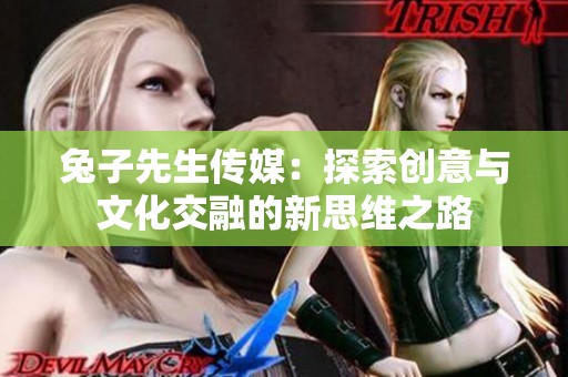 兔子先生传媒：探索创意与文化交融的新思维之路