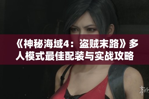 《神秘海域4：盗贼末路》多人模式最佳配装与实战攻略分享