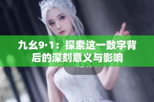 九幺9·1：探索这一数字背后的深刻意义与影响