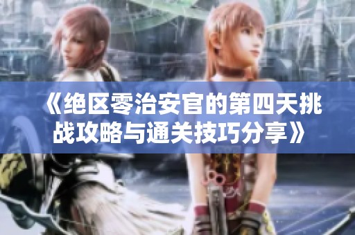 《绝区零治安官的第四天挑战攻略与通关技巧分享》