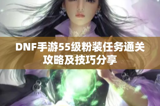 DNF手游55级粉装任务通关攻略及技巧分享