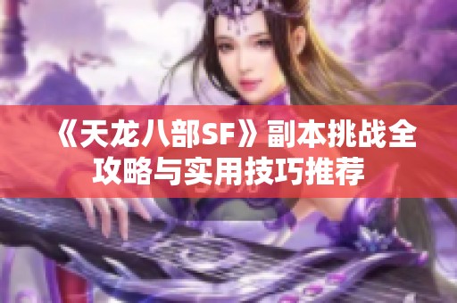 《天龙八部SF》副本挑战全攻略与实用技巧推荐