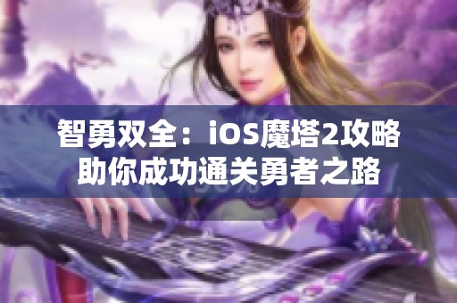 智勇双全：iOS魔塔2攻略助你成功通关勇者之路