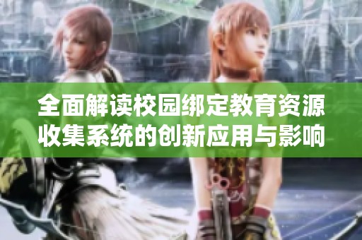 全面解读校园绑定教育资源收集系统的创新应用与影响