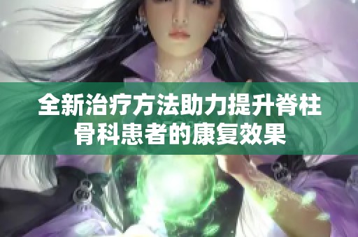 全新治疗方法助力提升脊柱骨科患者的康复效果